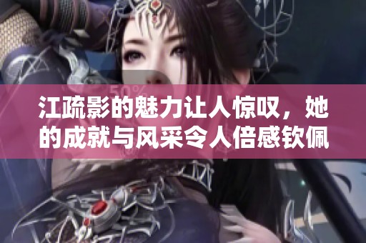 江疏影的魅力让人惊叹，她的成就与风采令人倍感钦佩