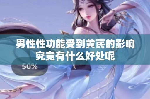 男性性功能受到黄芪的影响究竟有什么好处呢
