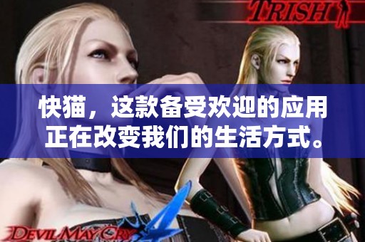 快猫，这款备受欢迎的应用正在改变我们的生活方式。