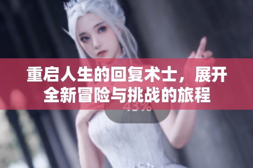重启人生的回复术士，展开全新冒险与挑战的旅程