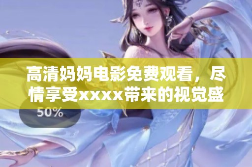 高清妈妈电影免费观看，尽情享受xxxx带来的视觉盛宴777