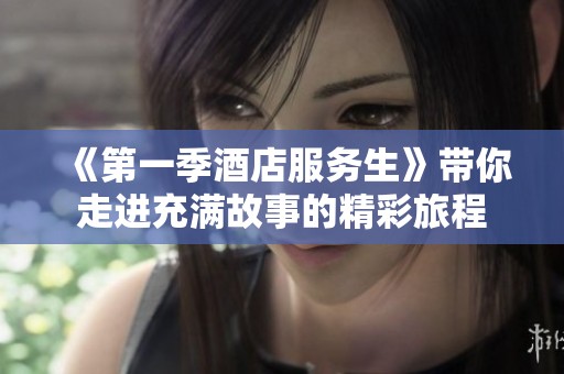 《第一季酒店服务生》带你走进充满故事的精彩旅程