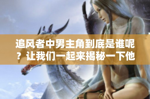 追风者中男主角到底是谁呢？让我们一起来揭秘一下他的身份吧！