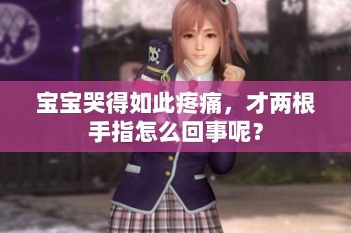 宝宝哭得如此疼痛，才两根手指怎么回事呢？