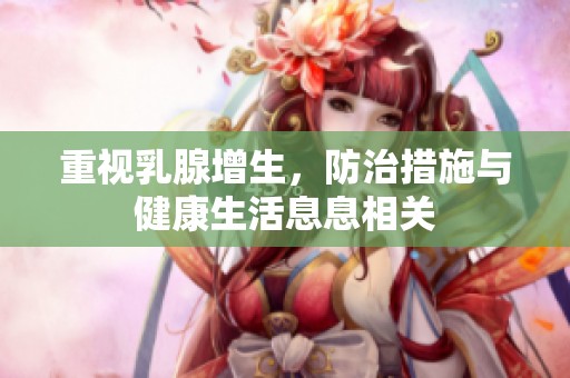 重视乳腺增生，防治措施与健康生活息息相关