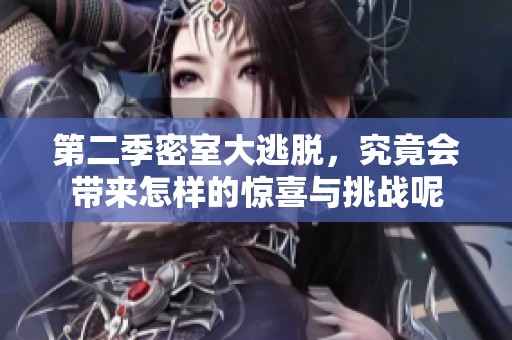 第二季密室大逃脱，究竟会带来怎样的惊喜与挑战呢