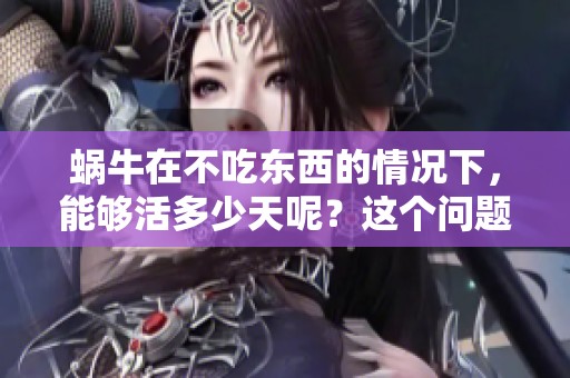 蜗牛在不吃东西的情况下，能够活多少天呢？这个问题值得我们去探讨。