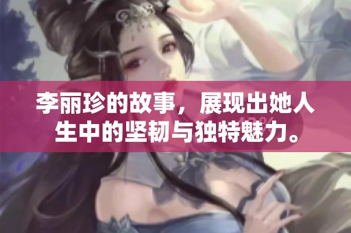 李丽珍的故事，展现出她人生中的坚韧与独特魅力。