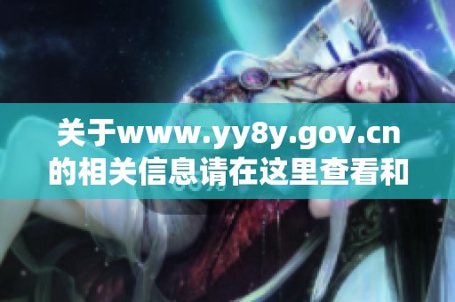 关于www.yy8y.gov.cn的相关信息请在这里查看和了解更多内容