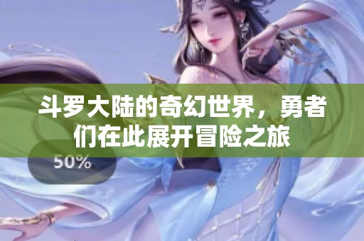 斗罗大陆的奇幻世界，勇者们在此展开冒险之旅