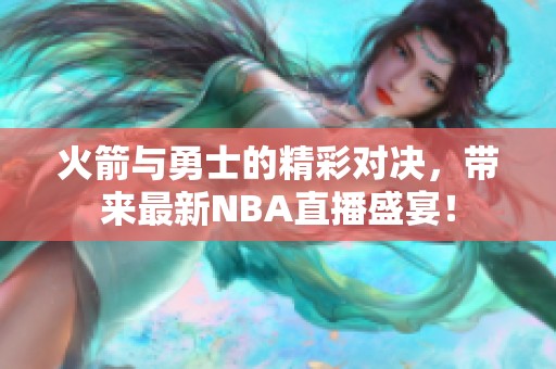 火箭与勇士的精彩对决，带来最新NBA直播盛宴！