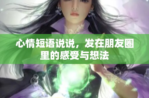 心情短语说说，发在朋友圈里的感受与想法