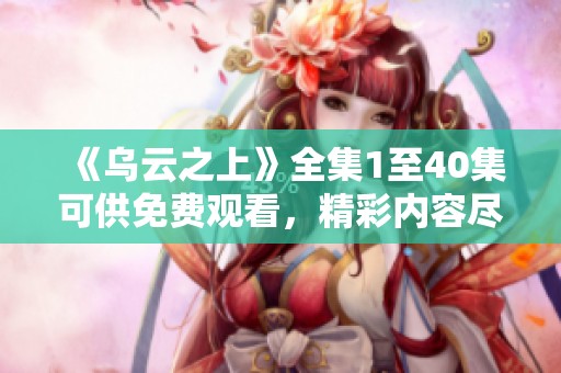 《乌云之上》全集1至40集可供免费观看，精彩内容尽在其中！