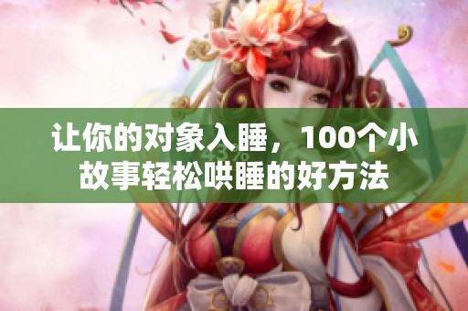 让你的对象入睡，100个小故事轻松哄睡的好方法