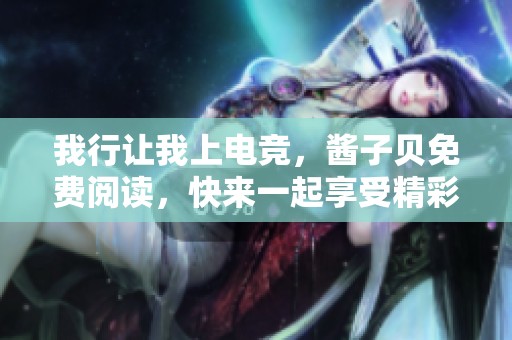 我行让我上电竞，酱子贝免费阅读，快来一起享受精彩内容吧