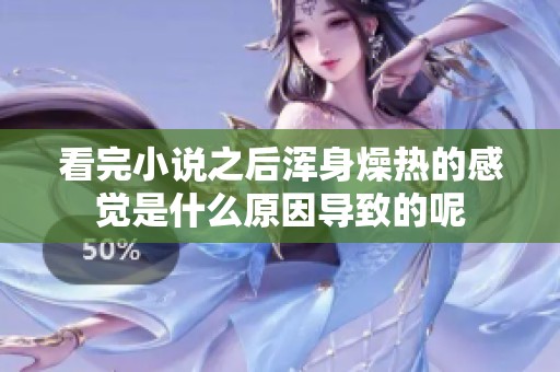 看完小说之后浑身燥热的感觉是什么原因导致的呢