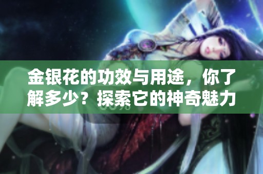 金银花的功效与用途，你了解多少？探索它的神奇魅力与价值！