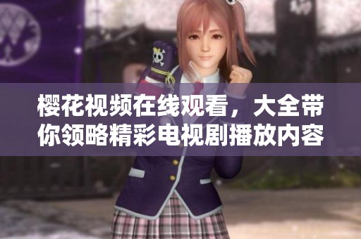 樱花视频在线观看，大全带你领略精彩电视剧播放内容