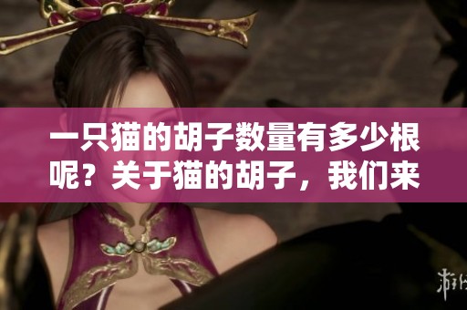 一只猫的胡子数量有多少根呢？关于猫的胡子，我们来探讨一下。