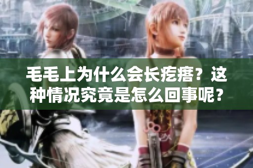 毛毛上为什么会长疙瘩？这种情况究竟是怎么回事呢？