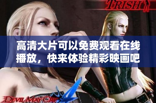 高清大片可以免费观看在线播放，快来体验精彩映画吧！