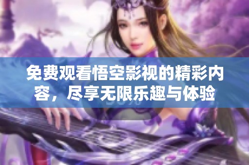 免费观看悟空影视的精彩内容，尽享无限乐趣与体验