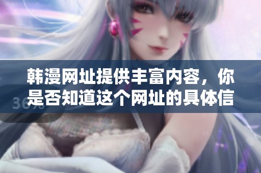 韩漫网址提供丰富内容，你是否知道这个网址的具体信息呢？