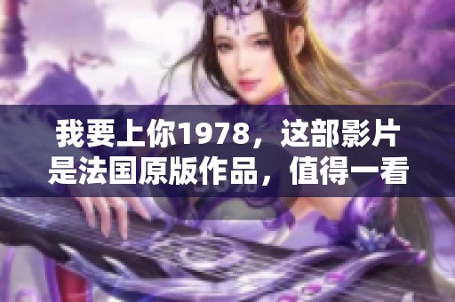 我要上你1978，这部影片是法国原版作品，值得一看哦