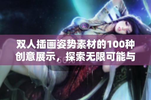 双人插画姿势素材的100种创意展示，探索无限可能与灵感