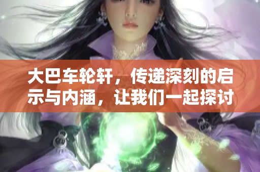 大巴车轮轩，传递深刻的启示与内涵，让我们一起探讨其背后的意义