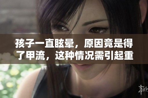 孩子一直眩晕，原因竟是得了甲流，这种情况需引起重视