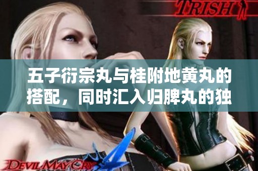 五子衍宗丸与桂附地黄丸的搭配，同时汇入归脾丸的独特疗效