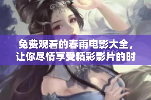 免费观看的春雨电影大全，让你尽情享受精彩影片的时光
