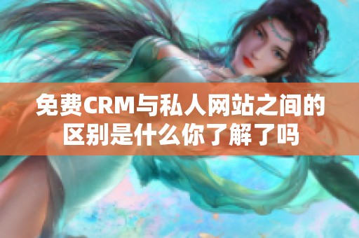 免费CRM与私人网站之间的区别是什么你了解了吗