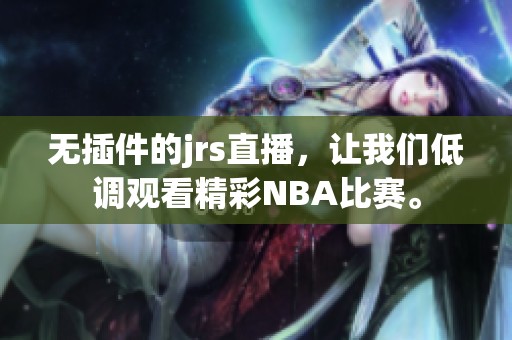 无插件的jrs直播，让我们低调观看精彩NBA比赛。