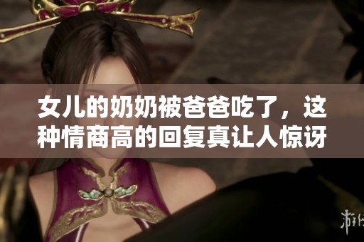 女儿的奶奶被爸爸吃了，这种情商高的回复真让人惊讶