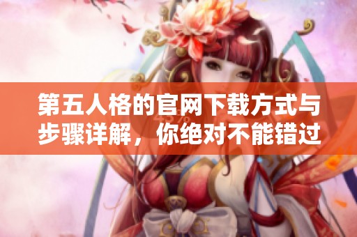 第五人格的官网下载方式与步骤详解，你绝对不能错过的精彩内容！