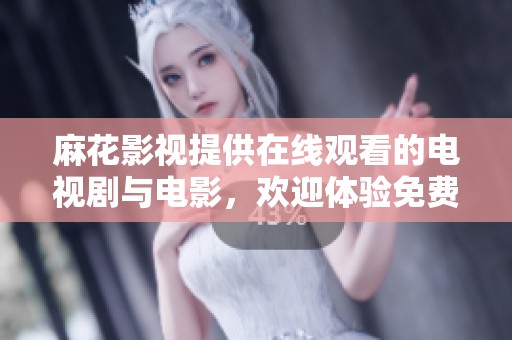 麻花影视提供在线观看的电视剧与电影，欢迎体验免费观看的完整大全