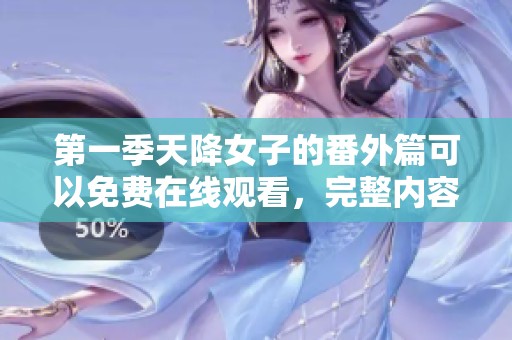 第一季天降女子的番外篇可以免费在线观看，完整内容尽在这里。