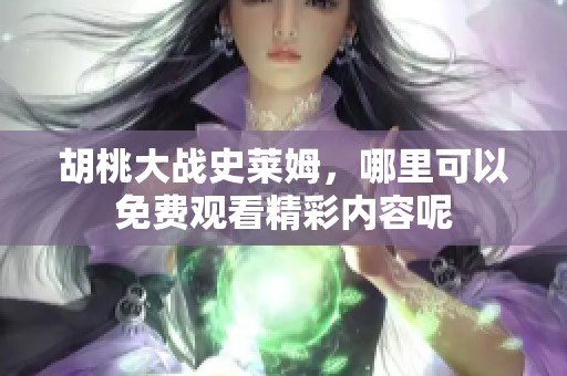 胡桃大战史莱姆，哪里可以免费观看精彩内容呢