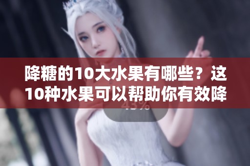 降糖的10大水果有哪些？这10种水果可以帮助你有效降糖