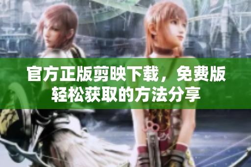 官方正版剪映下载，免费版轻松获取的方法分享