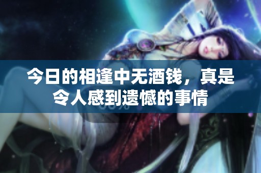 今日的相逢中无酒钱，真是令人感到遗憾的事情