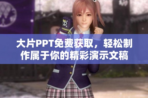 大片PPT免费获取，轻松制作属于你的精彩演示文稿