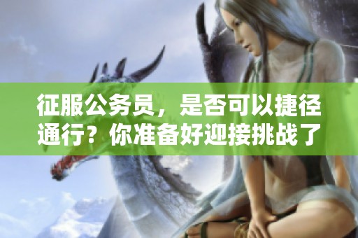 征服公务员，是否可以捷径通行？你准备好迎接挑战了吗？