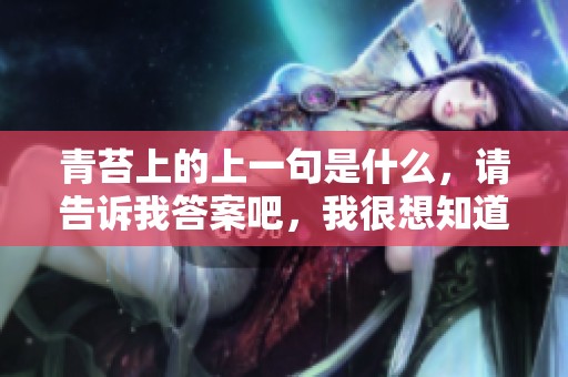 青苔上的上一句是什么，请告诉我答案吧，我很想知道。