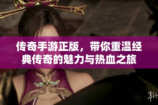 传奇手游正版，带你重温经典传奇的魅力与热血之旅