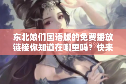 东北娘们国语版的免费播放链接你知道在哪里吗？快来一起观看吧！