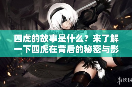 四虎的故事是什么？来了解一下四虎在背后的秘密与影响。