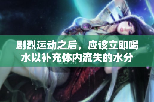 剧烈运动之后，应该立即喝水以补充体内流失的水分